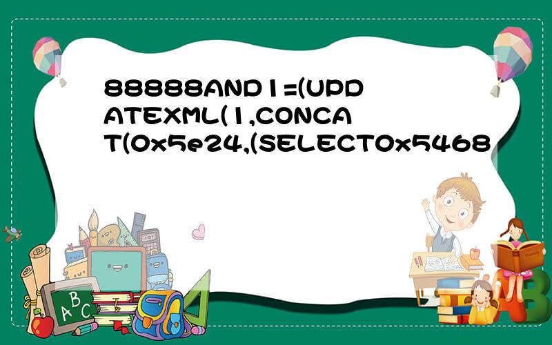 88888AND1=(UPDATEXML(1,CONCAT(0x5e24,(SELECT0x5468