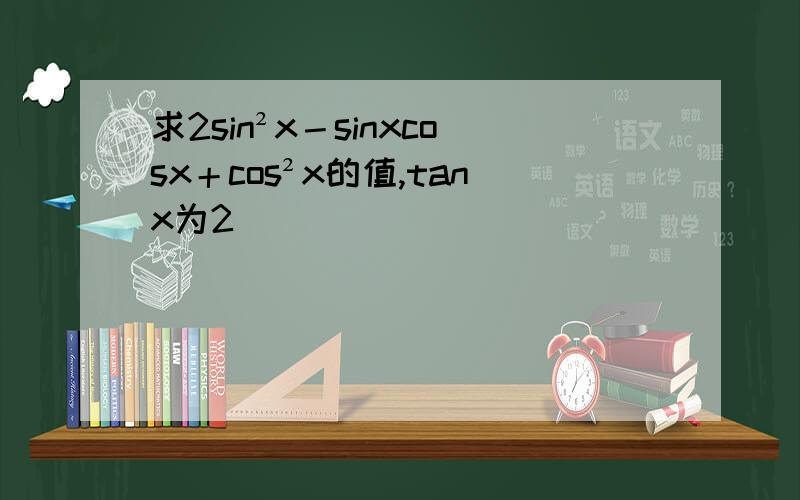 求2sin²x－sinxcosx＋cos²x的值,tanx为2
