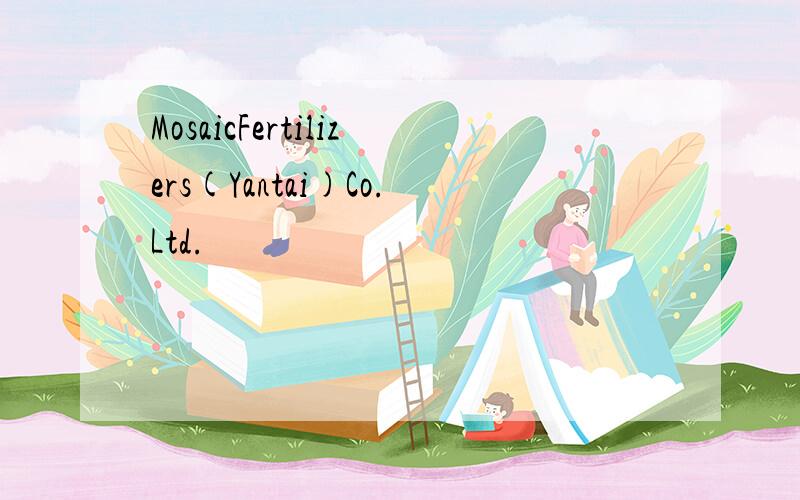 MosaicFertilizers(Yantai)Co.Ltd.