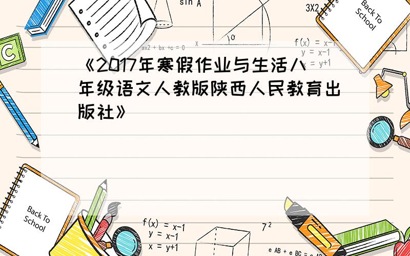 《2017年寒假作业与生活八年级语文人教版陕西人民教育出版社》