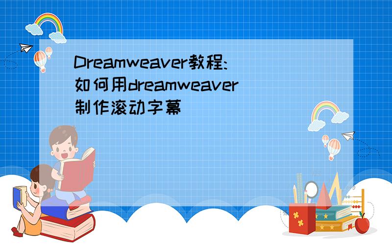 Dreamweaver教程:如何用dreamweaver制作滚动字幕