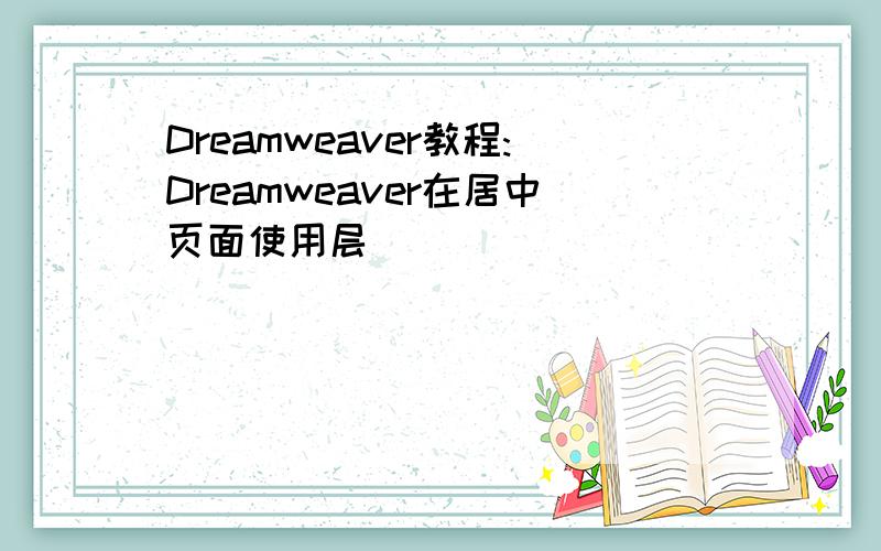 Dreamweaver教程:Dreamweaver在居中页面使用层
