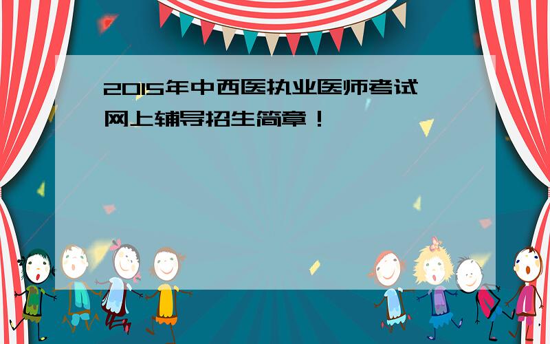 2015年中西医执业医师考试网上辅导招生简章！