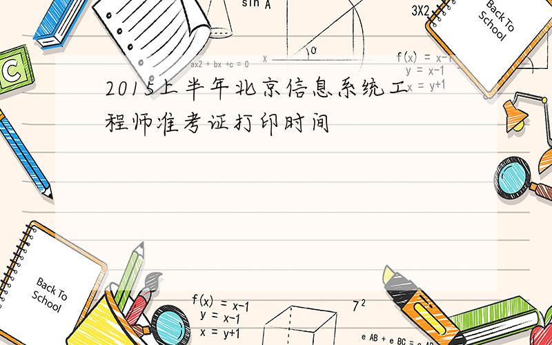 2015上半年北京信息系统工程师准考证打印时间