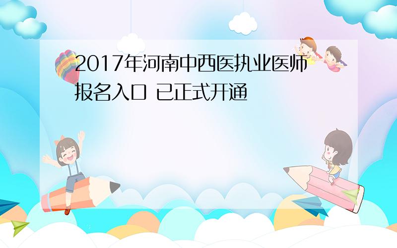 2017年河南中西医执业医师报名入口 已正式开通