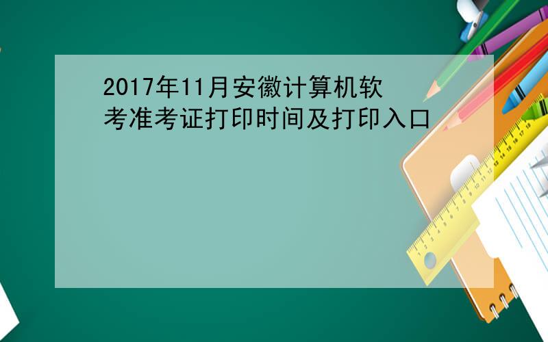 2017年11月安徽计算机软考准考证打印时间及打印入口