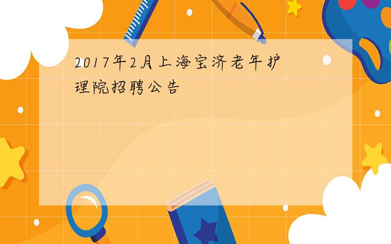 2017年2月上海宝济老年护理院招聘公告