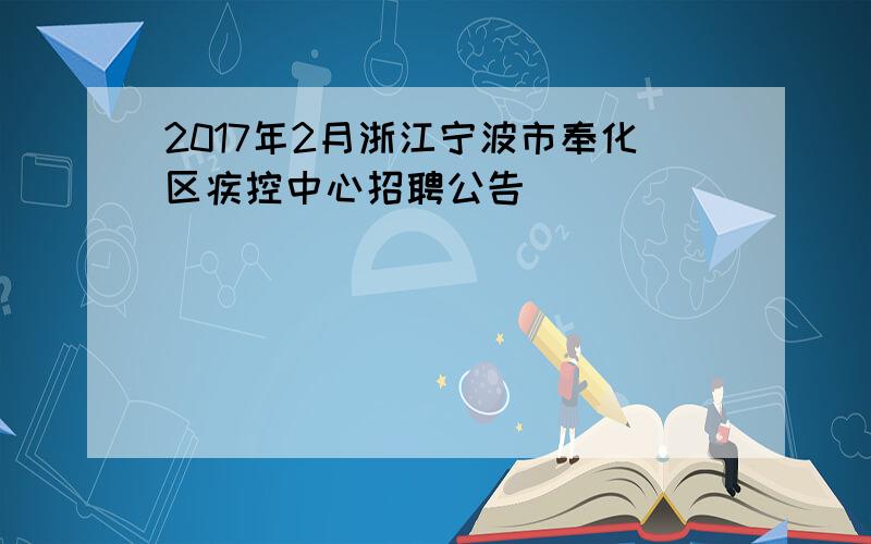 2017年2月浙江宁波市奉化区疾控中心招聘公告