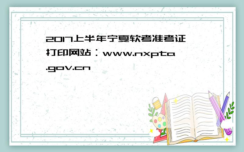 2017上半年宁夏软考准考证打印网站：www.nxpta.gov.cn