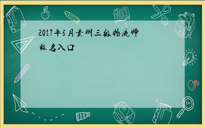 2017年5月贵州三级物流师报名入口