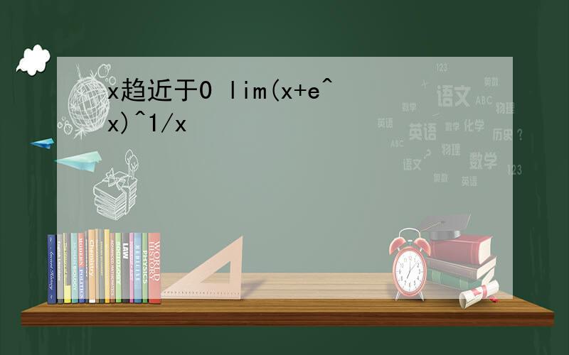x趋近于0 lim(x+e^x)^1/x
