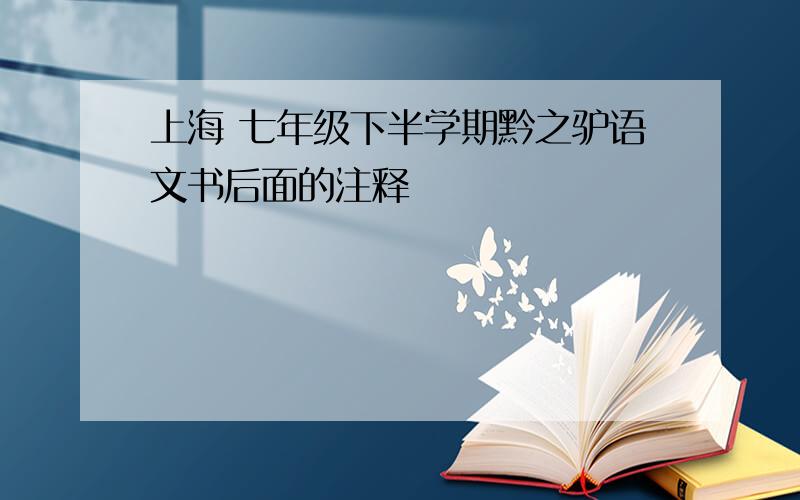 上海 七年级下半学期黔之驴语文书后面的注释