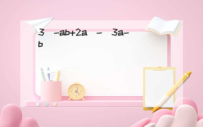 3(-ab+2a)-(3a-b)