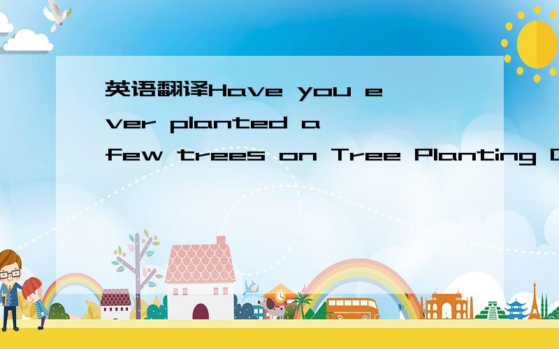 英语翻译Have you ever planted a few trees on Tree Planting Day?Each year,millions of people,both old and young,plant a lot of trees.But this may not be the best way to make your home a greener place.Last week we visited a park in Hebei.We were su