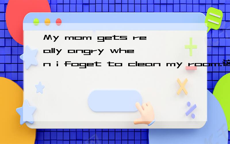 My mom gets really angry when i foget to clean my room.这里的when是副词还是连词,为什么?His mom goMy mom gets really angry when i foget to clean my room.这里的when是副词还是连词，为什么？His mom got angry when he didn't do