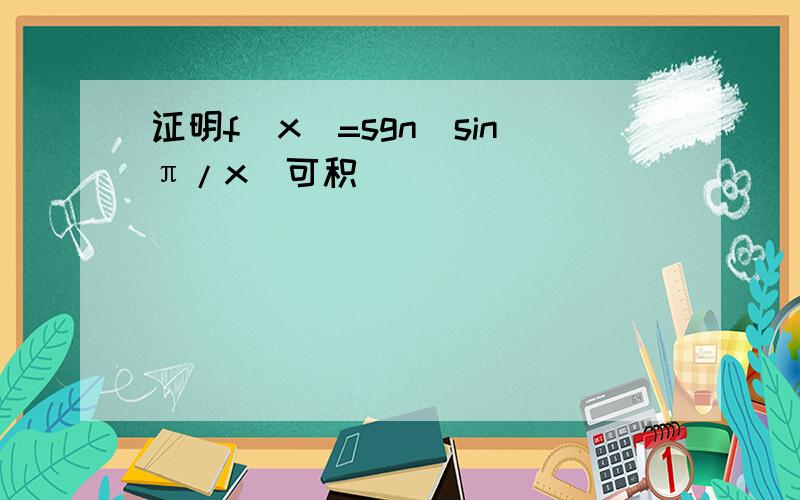 证明f(x)=sgn(sinπ/x)可积