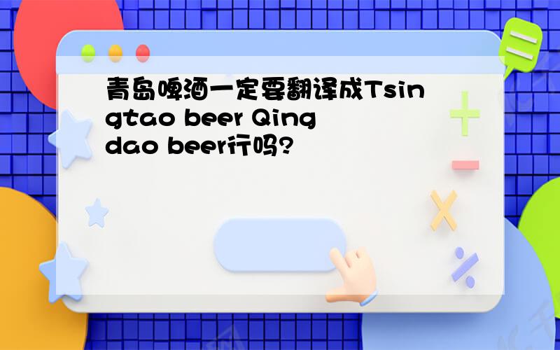 青岛啤酒一定要翻译成Tsingtao beer Qingdao beer行吗?