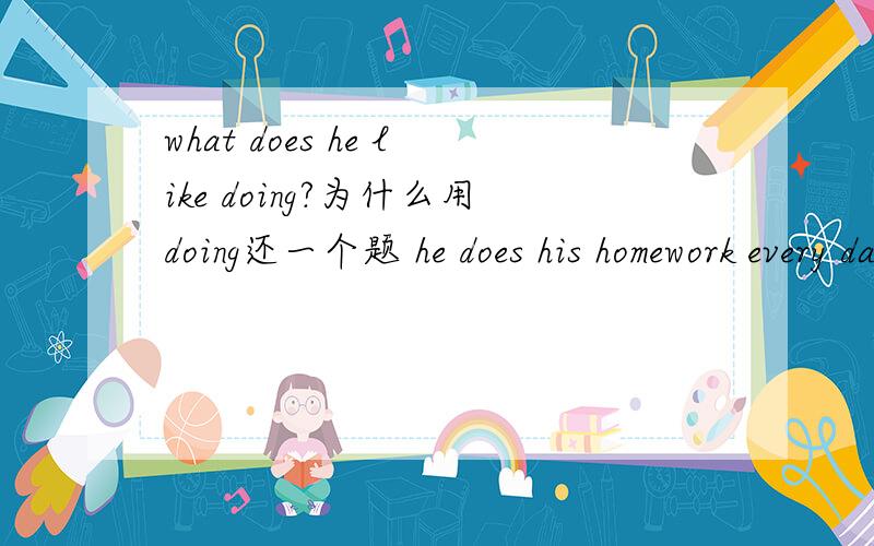 what does he like doing?为什么用doing还一个题 he does his homework every day?为啥用does what is your sister doing?she's reading 我想知道为神魔不用does