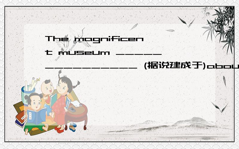 The magnificent museum _______________ (据说建成于)about a hundred years ago.不是求答案,详情补充【参考答案】 is said to have been built为什么是have不是has,初中的东西,但是脑子短路了,突然很迷茫,