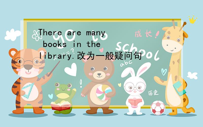 There are many books in the library.改为一般疑问句