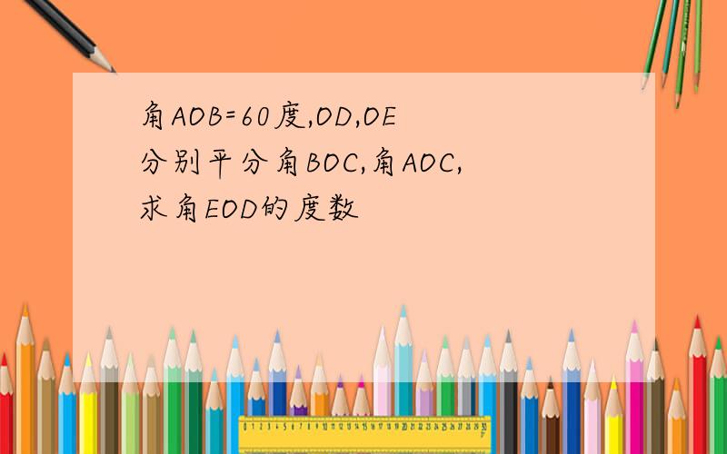 角AOB=60度,OD,OE分别平分角BOC,角AOC,求角EOD的度数
