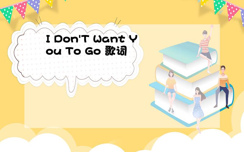 I Don'T Want You To Go 歌词