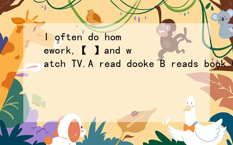 I often do homework,【 】and watch TV.A read dooke B reads book C read a book 填什么