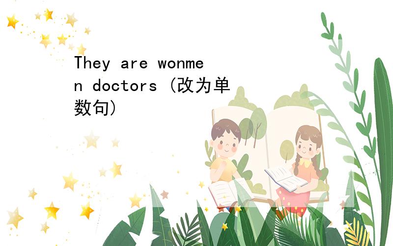 They are wonmen doctors (改为单数句)