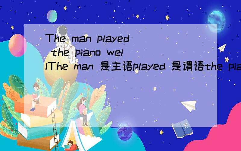 The man played the piano wellThe man 是主语played 是谓语the piano well是方式状语