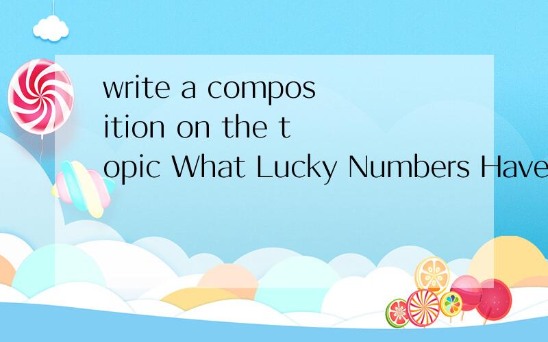 write a composition on the topic What Lucky Numbers Have Brought．You should write at least 150words.
