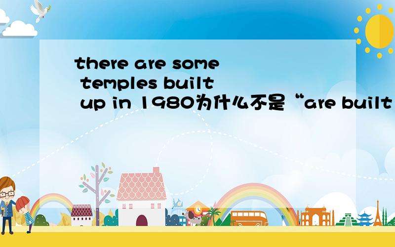 there are some temples built up in 1980为什么不是“are built up“或是“builds up”