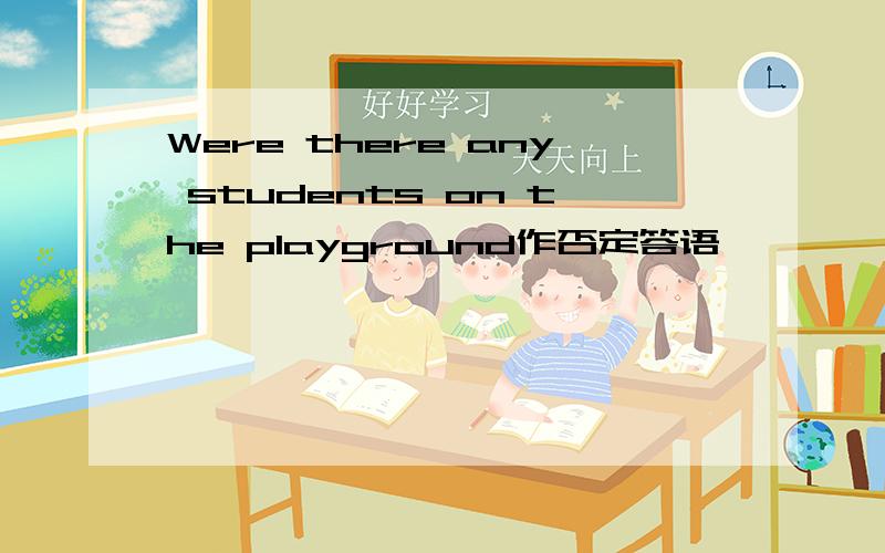 Were there any students on the playground作否定答语