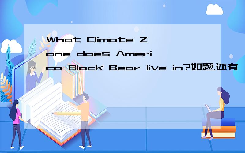 What Climate Zone does America Black Bear live in?如题.还有,什么是Climat Zone?中文的翻译是什么?