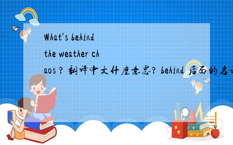 What's behind the weather chaos ? 翻译中文什麽意思? behind 后面的名词一定要跟the?