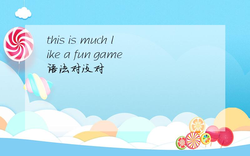 this is much like a fun game语法对没对