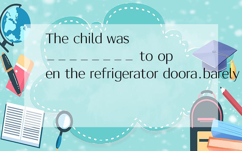 The child was ________ to open the refrigerator doora.barely tall enough b.barely enough tall c.tall barely enough d.enough barely tall为什么选A,enough和 barely 都是副词啊,怎么确定它们的位置?