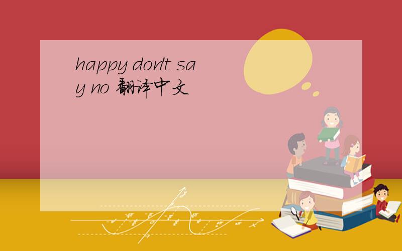 happy don't say no 翻译中文