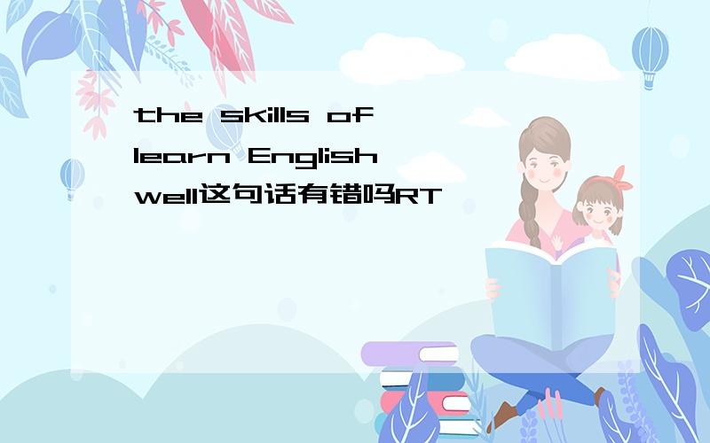 the skills of learn English well这句话有错吗RT