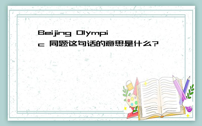 Beijing Olympic 同题这句话的意思是什么?