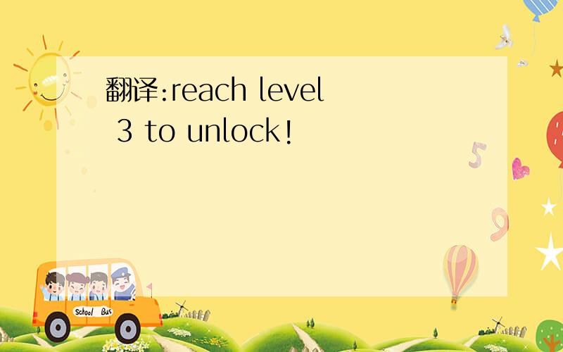 翻译:reach level 3 to unlock!