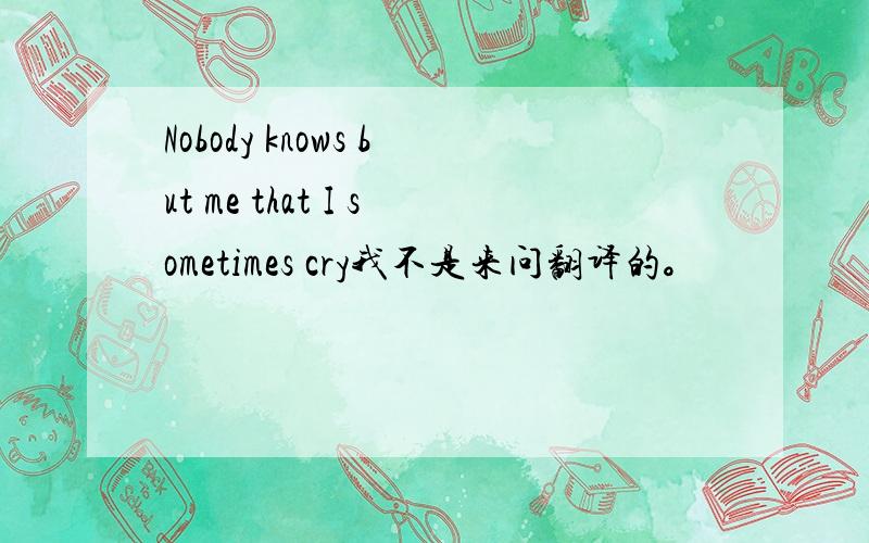 Nobody knows but me that I sometimes cry我不是来问翻译的。