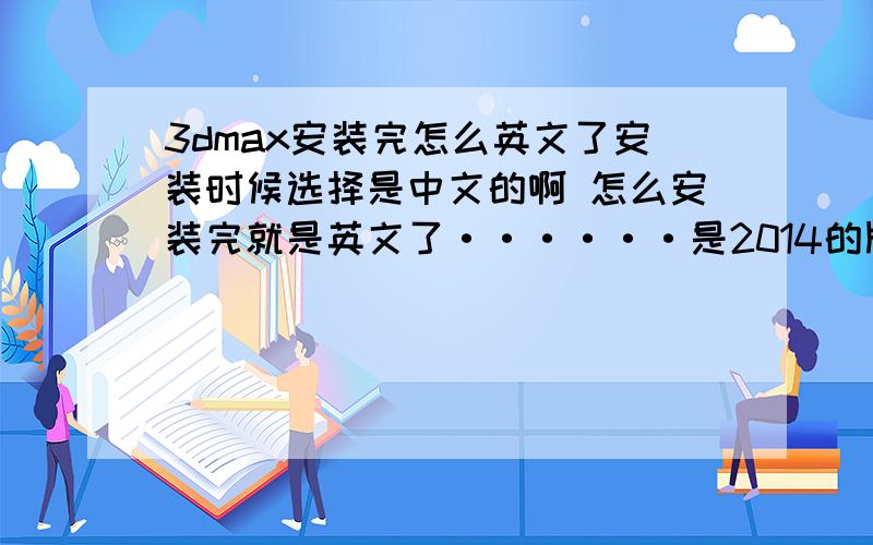 3dmax安装完怎么英文了安装时候选择是中文的啊 怎么安装完就是英文了······是2014的版本