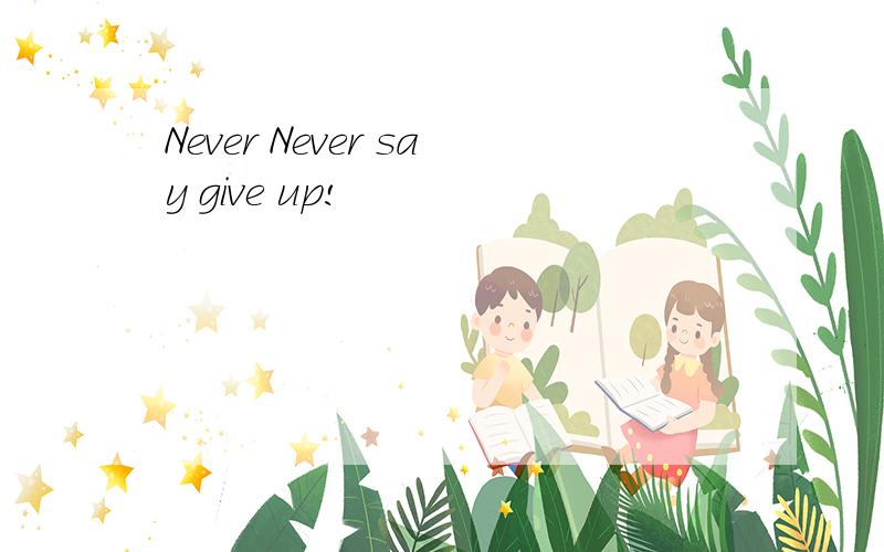 Never Never say give up!