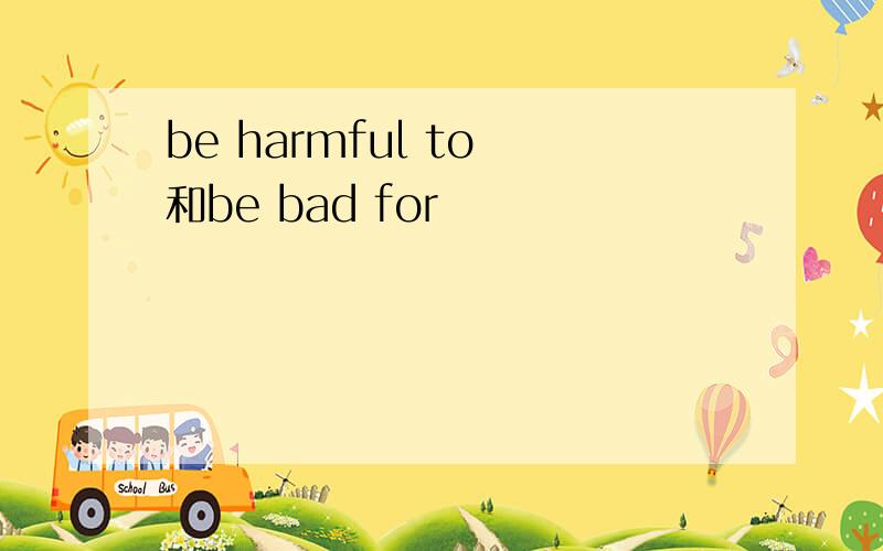 be harmful to 和be bad for