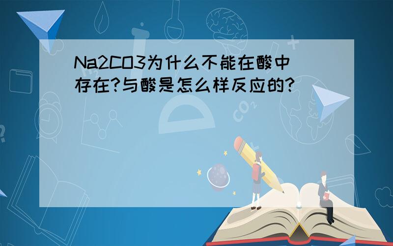 Na2CO3为什么不能在酸中存在?与酸是怎么样反应的?