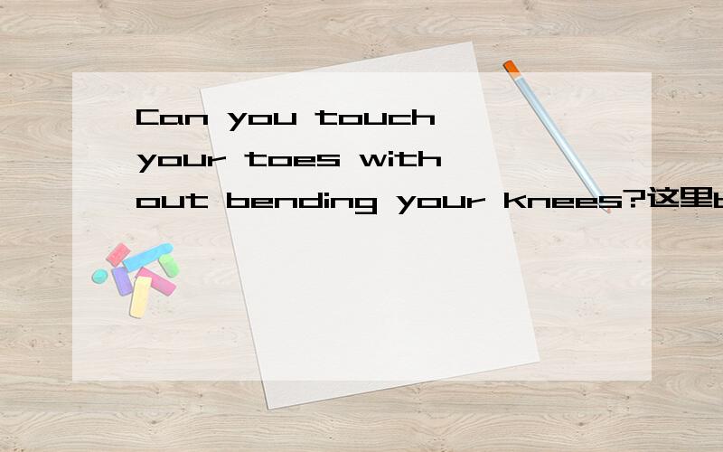 Can you touch your toes without bending your knees?这里bend为什么要用现在分词?