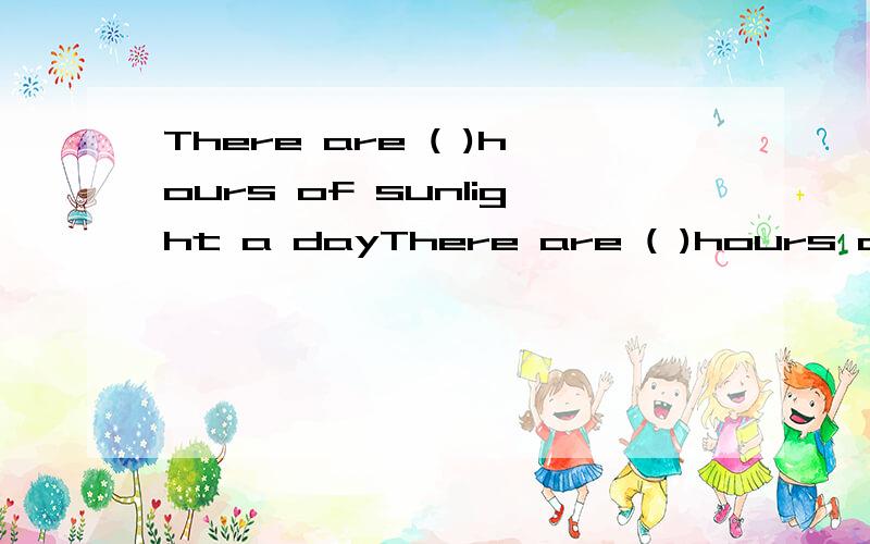 There are ( )hours of sunlight a dayThere are ( )hours of sunlight a day in winter than in summer.A fewer B less C few D little