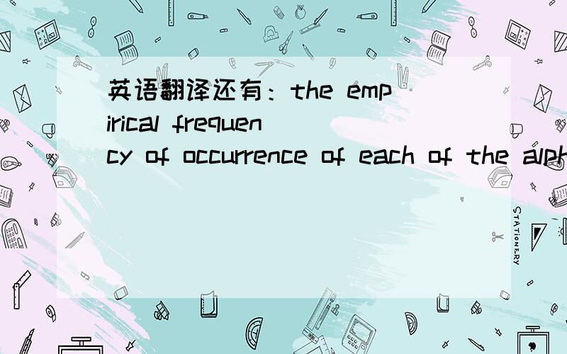 英语翻译还有：the empirical frequency of occurrence of each of the alphabet symbols.