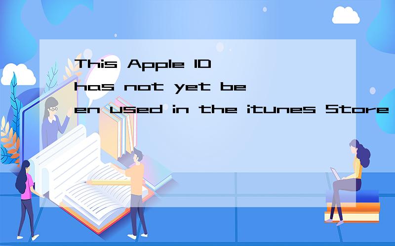 This Apple ID has not yet been used in the itunes Store