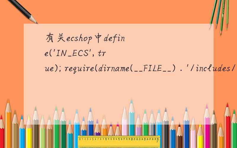 有关ecshop中define('IN_ECS', true); require(dirname(__FILE__) . '/includes/init.php');这两句是什么